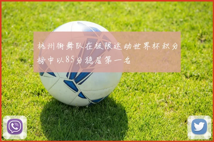 杭州街舞队在极限运动世界杯积分榜中以85分稳居第一名