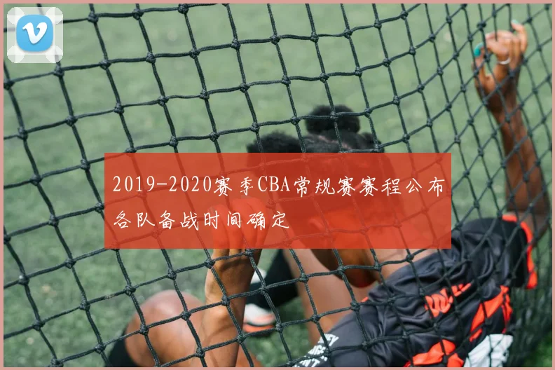 2019-2020赛季CBA常规赛赛程公布各队备战时间确定