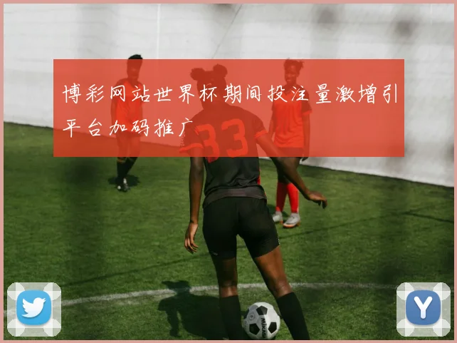 博彩网站世界杯期间投注量激增引平台加码推广