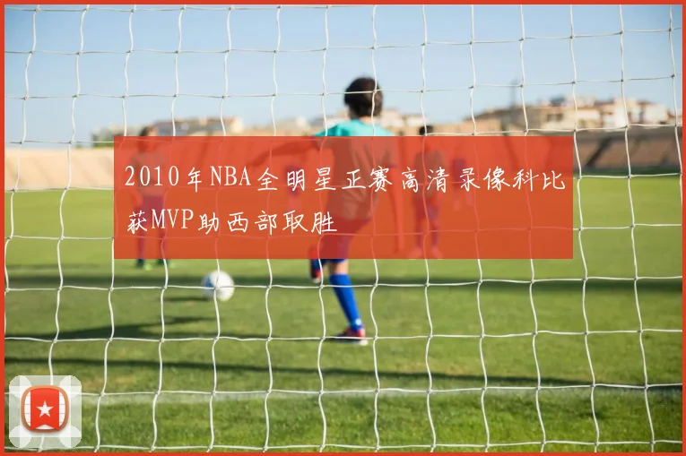 2010年NBA全明星正赛高清录像科比获MVP助西部取胜